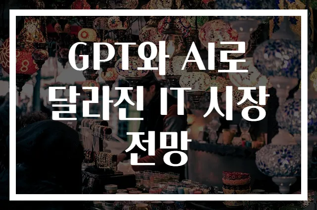 GPT와 AI로 달라진 IT 시장 전망