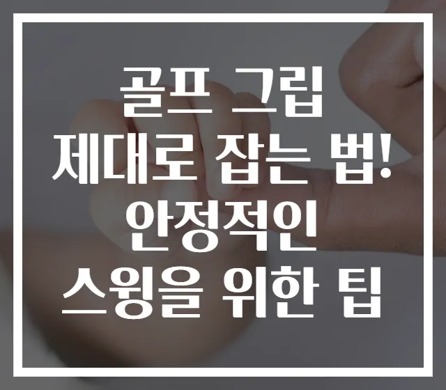 골프 그립 제대로 잡는 법! 안정적인 스윙을 위한 팁
