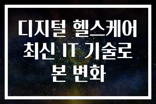 디지털 헬스케어 최신 IT 기술로 본 변화