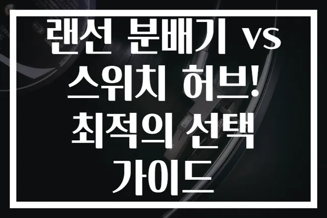 랜선 분배기 vs 스위치 허브! 최적의 선택 가이드