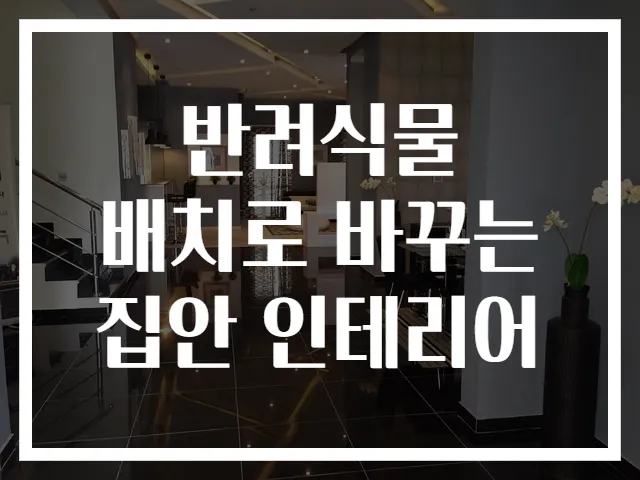 반려식물 배치로 바꾸는 집안 인테리어