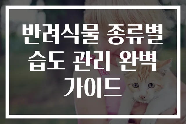 반려식물 종류별 습도 관리 완벽 가이드