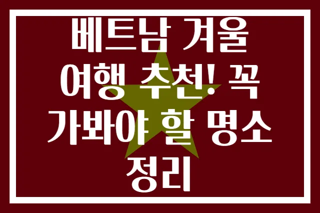 베트남 겨울 여행 추천! 꼭 가봐야 할 명소 정리