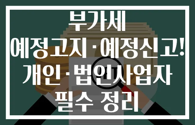 부가세 예정고지·예정신고! 개인·법인사업자 필수 정리