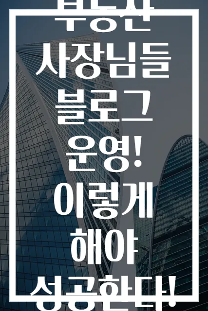 부동산 사장님들 블로그 운영! 이렇게 해야 성공한다!