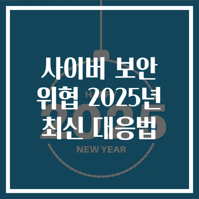 사이버 보안 위협 2025년 최신 대응법