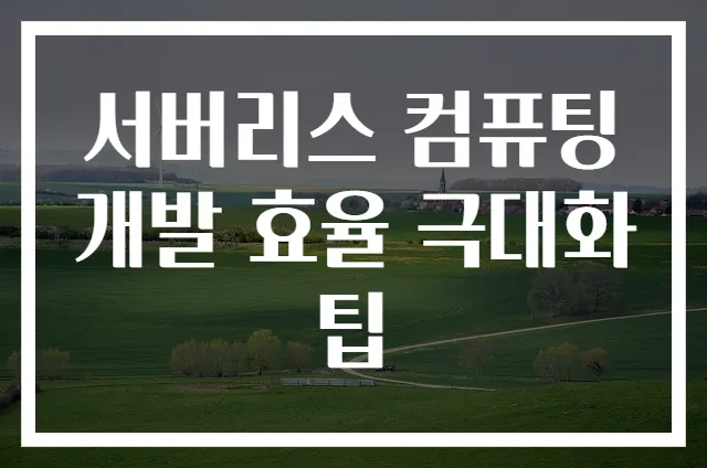 서버리스 컴퓨팅 개발 효율 극대화 팁