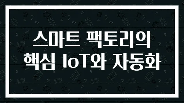스마트 팩토리의 핵심 IoT와 자동화
