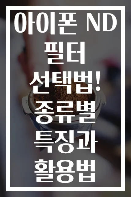 아이폰 ND 필터 선택법! 종류별 특징과 활용법