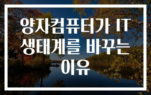 양자컴퓨터가 IT 생태계를 바꾸는 이유