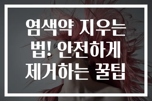 염색약 지우는 법! 안전하게 제거하는 꿀팁