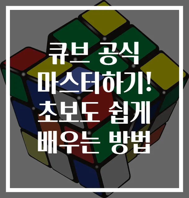 큐브 공식 마스터하기! 초보도 쉽게 배우는 방법