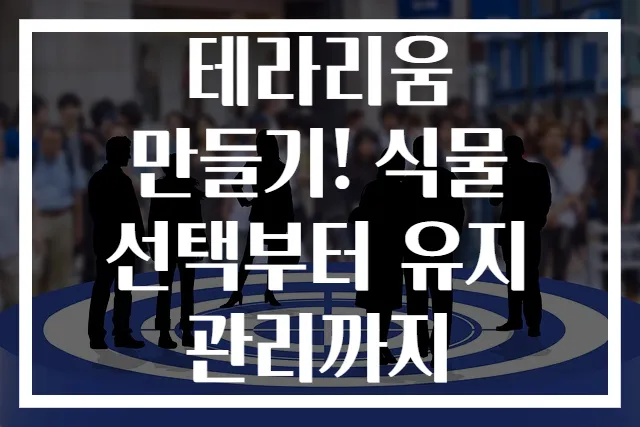 테라리움 만들기! 식물 선택부터 유지 관리까지