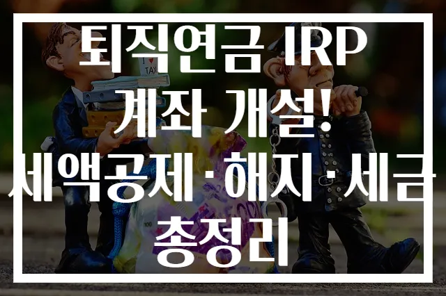 퇴직연금 IRP 계좌 개설! 세액공제·해지·세금 총정리