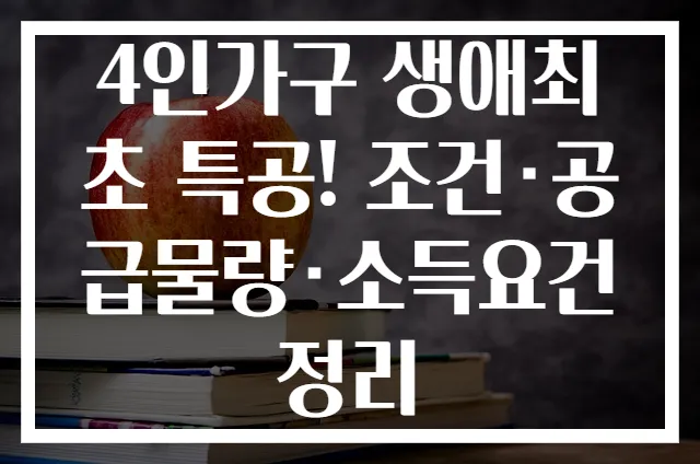4인가구 생애최초 특공! 조건·공급물량·소득요건 정리