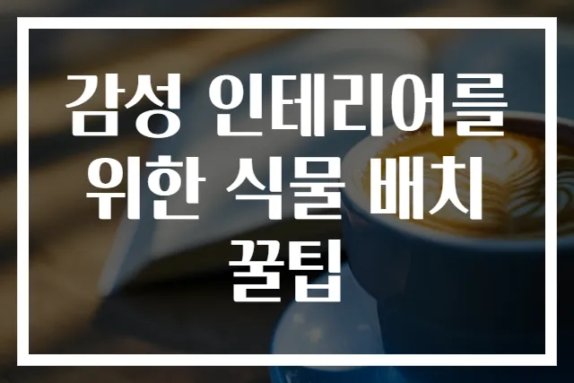 감성 인테리어를 위한 식물 배치 꿀팁