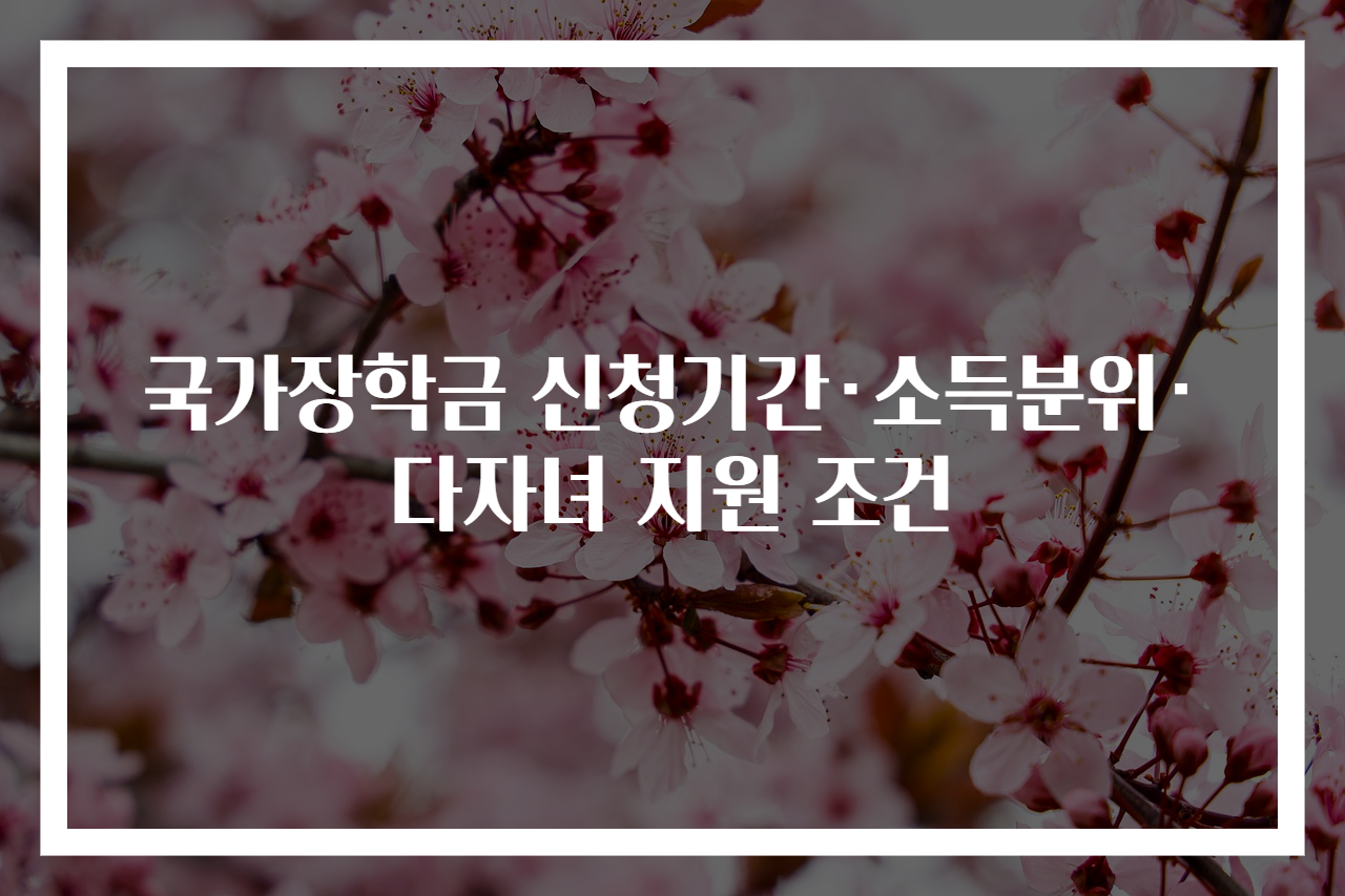 국가장학금 신청기간·소득분위·다자녀 지원 조건