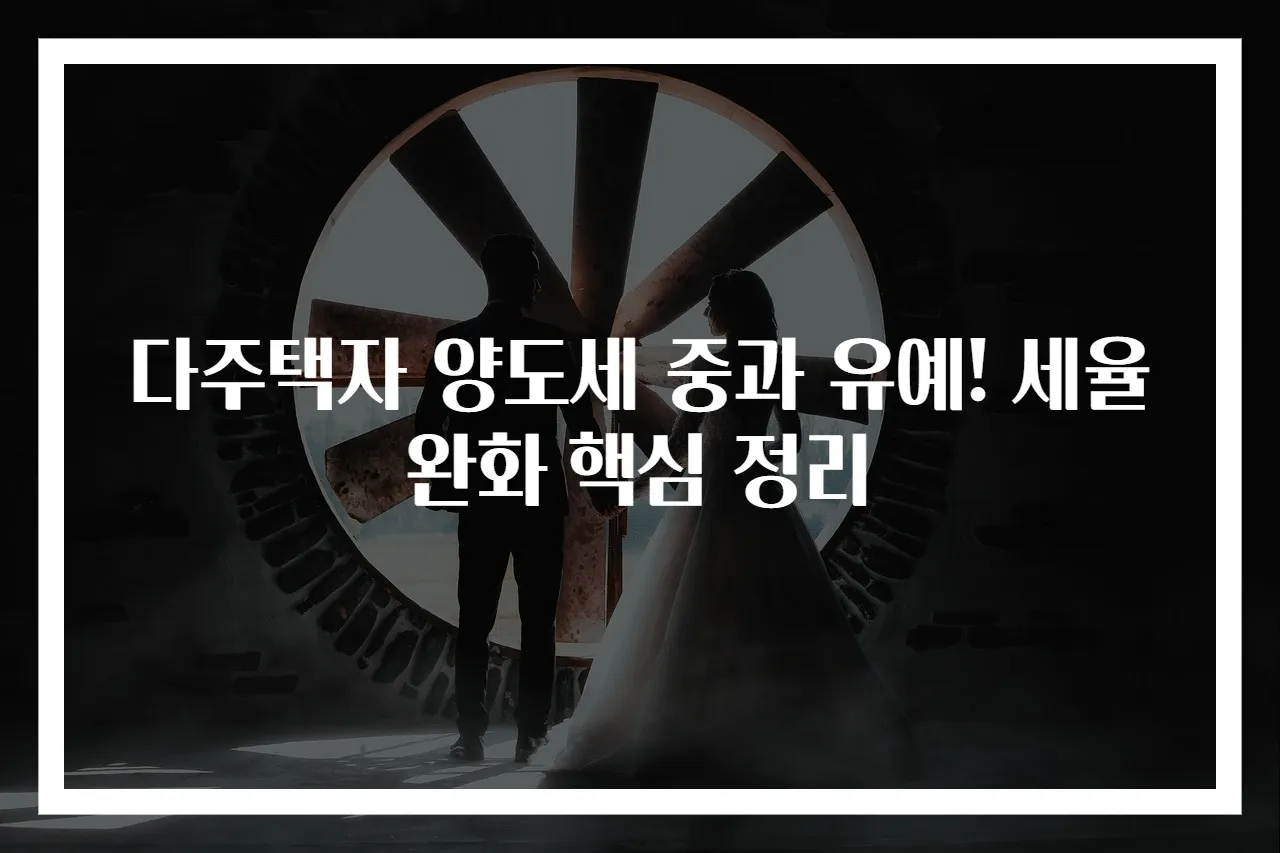 다주택자 양도세 중과 유예! 세율 완화 핵심 정리