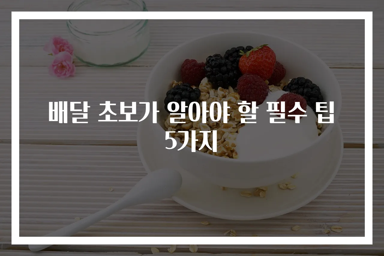 배달 초보가 알아야 할 필수 팁 5가지