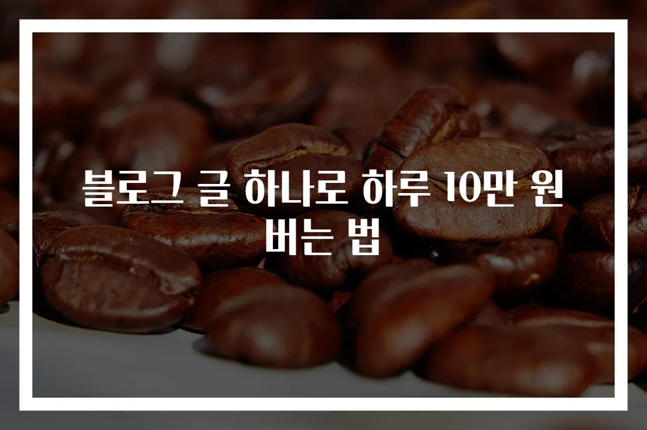 블로그 글 하나로 하루 10만 원 버는 법