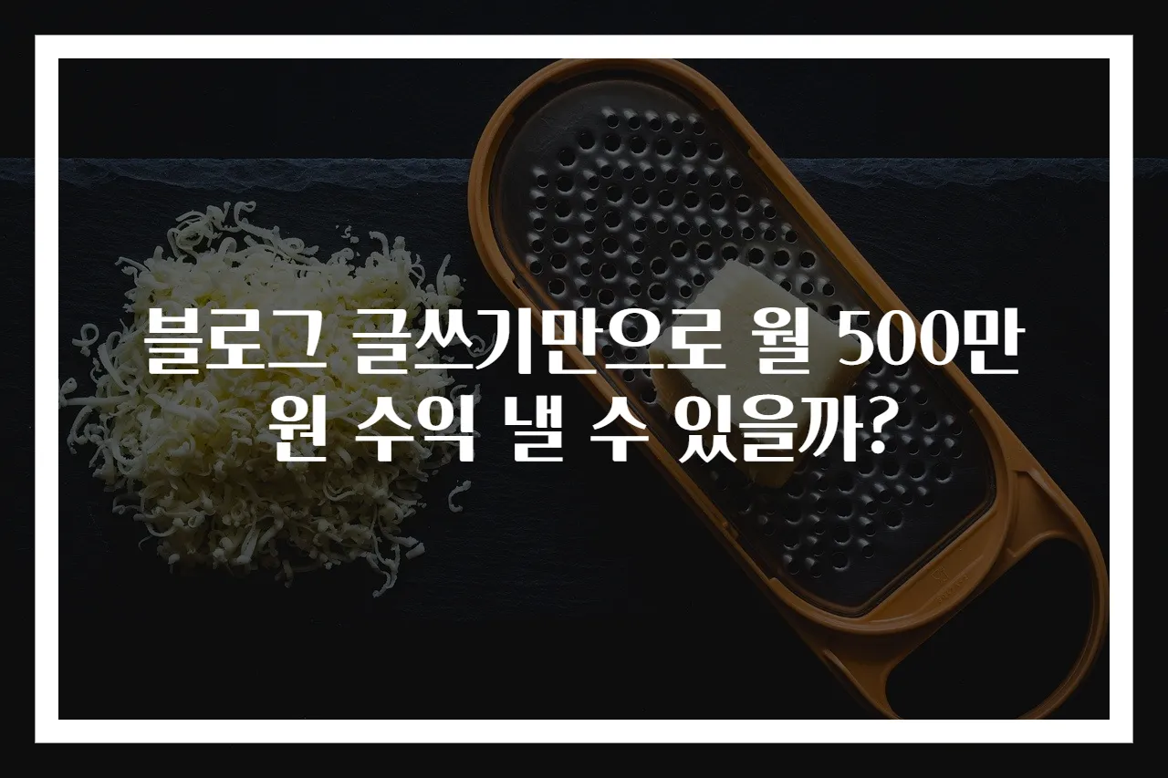 블로그 글쓰기만으로 월 500만 원 수익 낼 수 있을까?