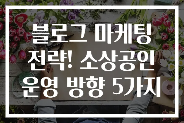블로그 마케팅 전략! 소상공인 운영 방향 5가지