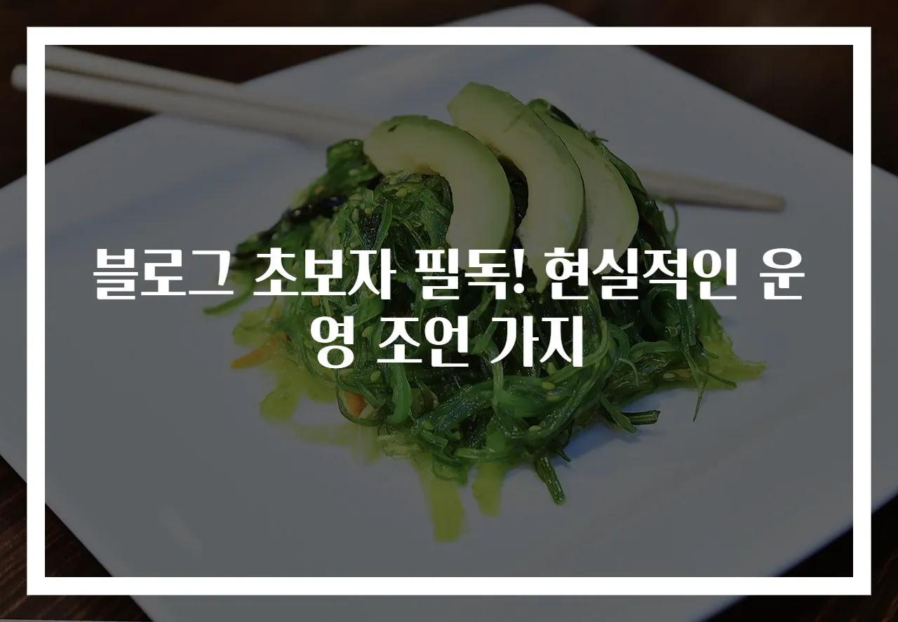 블로그 초보자 필독! 현실적인 운영 조언 가지