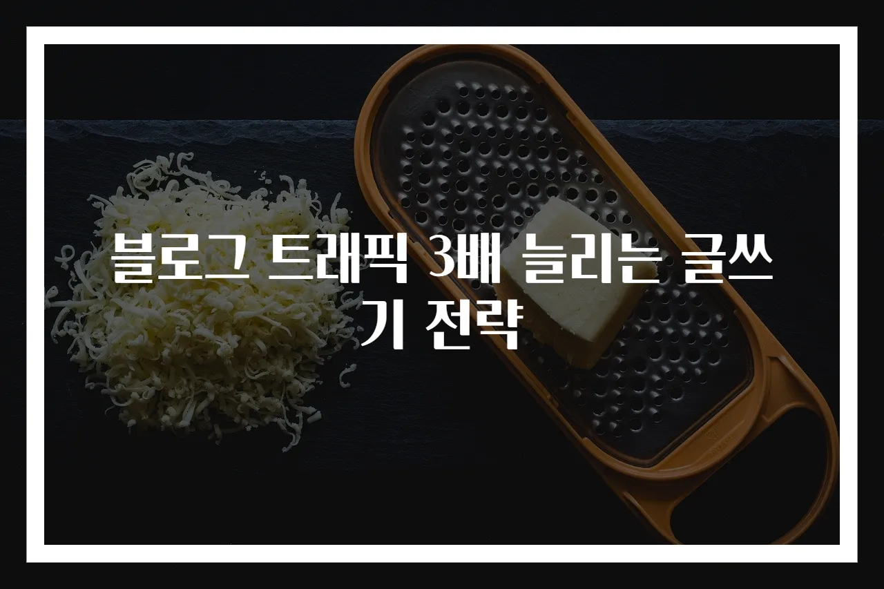블로그 트래픽 3배 늘리는 글쓰기 전략