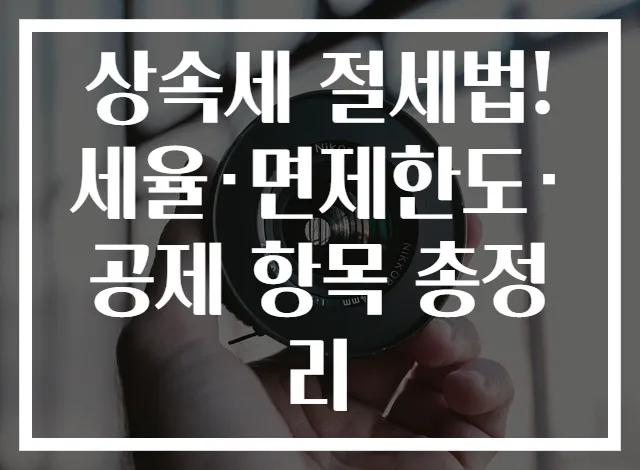 상속세 절세법! 세율·면제한도·공제 항목 총정리