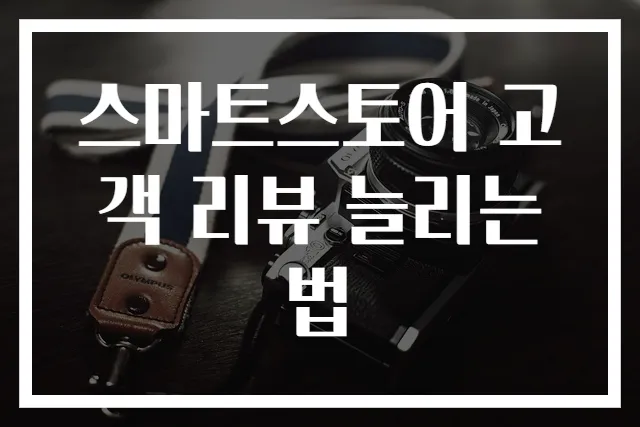 스마트스토어 고객 리뷰 늘리는 법