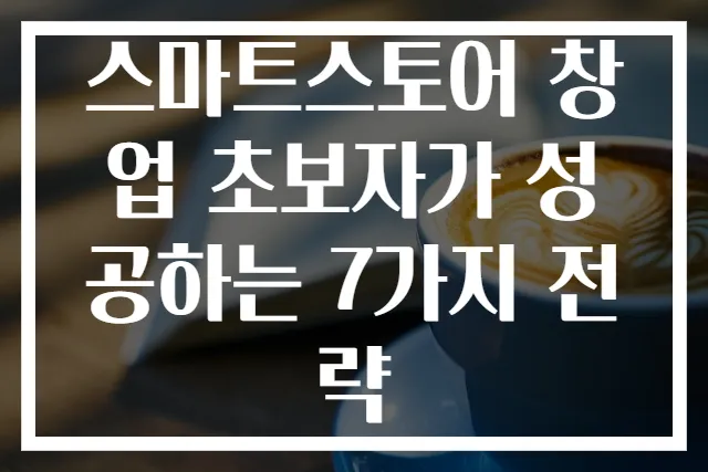 스마트스토어 창업 초보자가 성공하는 7가지 전략