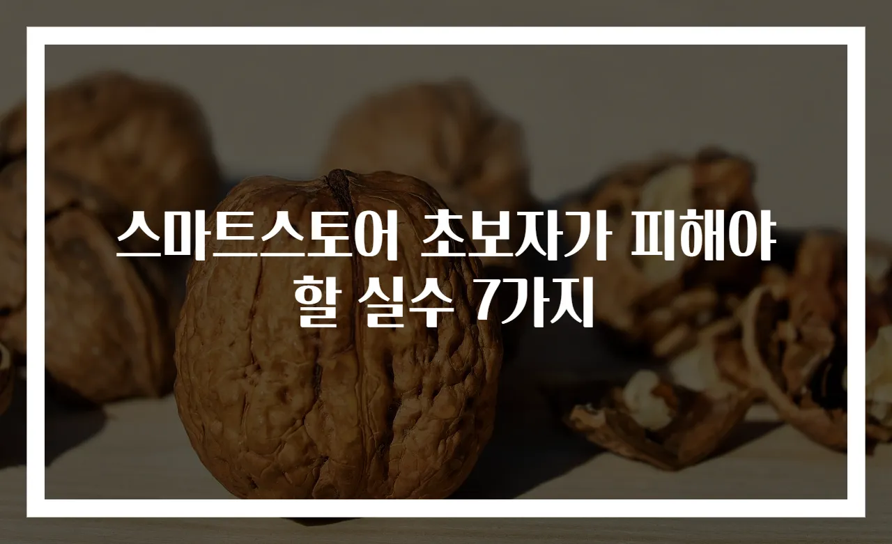 스마트스토어 초보자가 피해야 할 실수 7가지