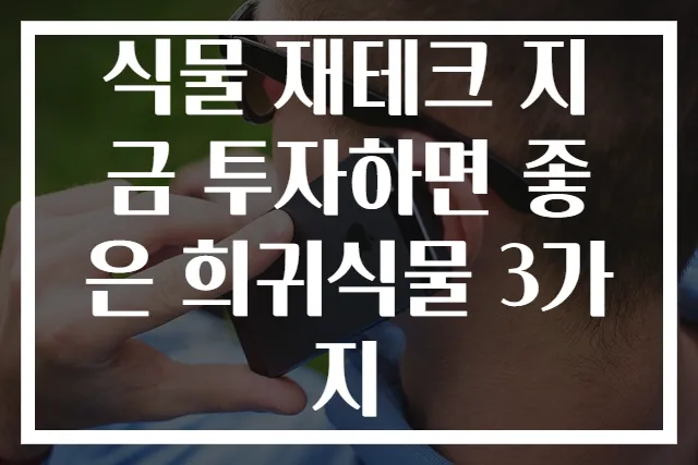 식물 재테크 지금 투자하면 좋은 희귀식물 3가지
