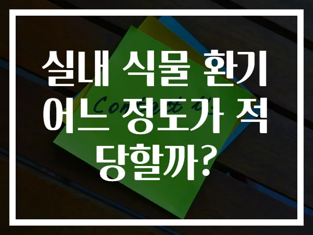 실내 식물 환기 어느 정도가 적당할까?