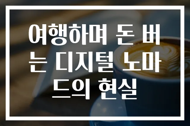 여행하며 돈 버는 디지털 노마드의 현실