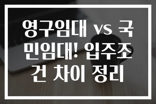 영구임대 vs 국민임대! 입주조건 차이 정리