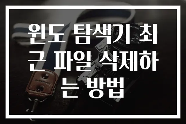 윈도 탐색기 최근 파일 삭제하는 방법