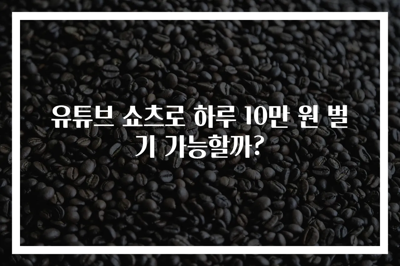 유튜브 쇼츠로 하루 10만 원 벌기 가능할까?