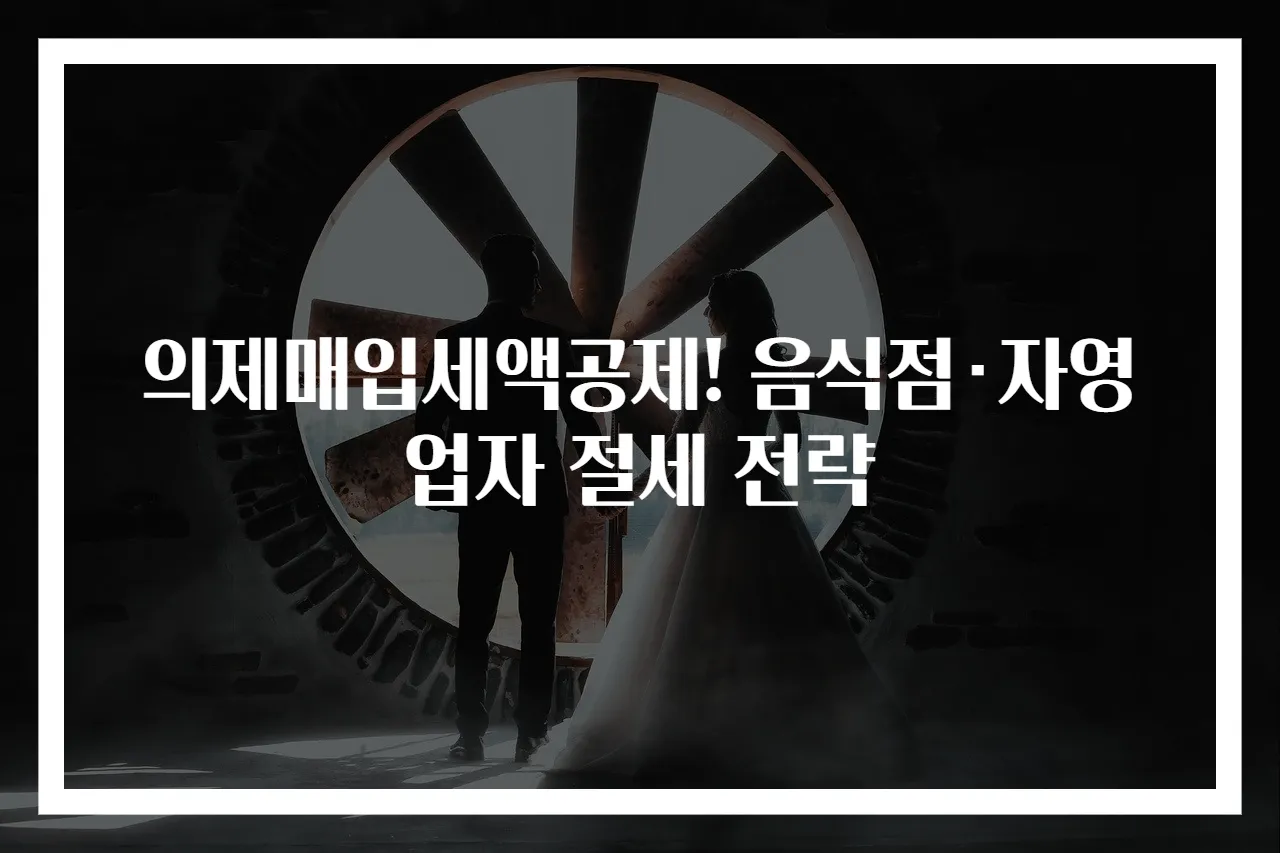 의제매입세액공제! 음식점·자영업자 절세 전략
