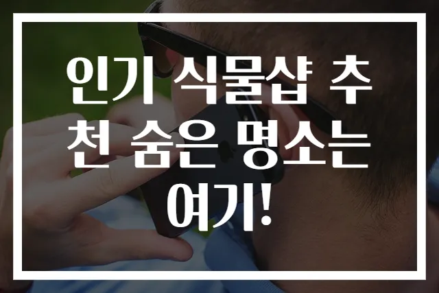 인기 식물샵 추천 숨은 명소는 여기!