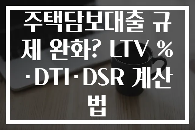 주택담보대출 규제 완화? LTV %·DTI·DSR 계산법