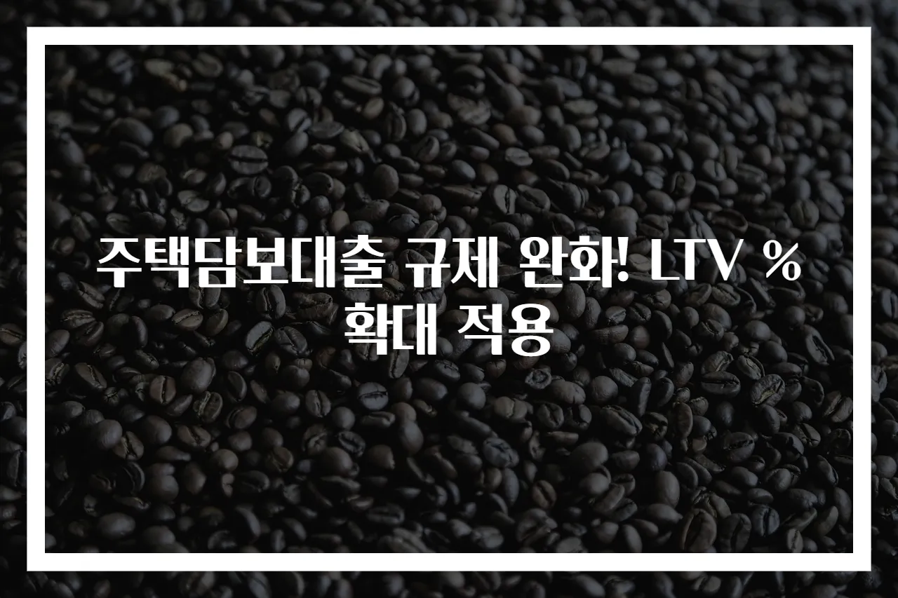 주택담보대출 규제 완화! LTV % 확대 적용
