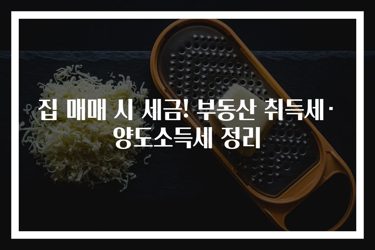 집 매매 시 세금! 부동산 취득세·양도소득세 정리
