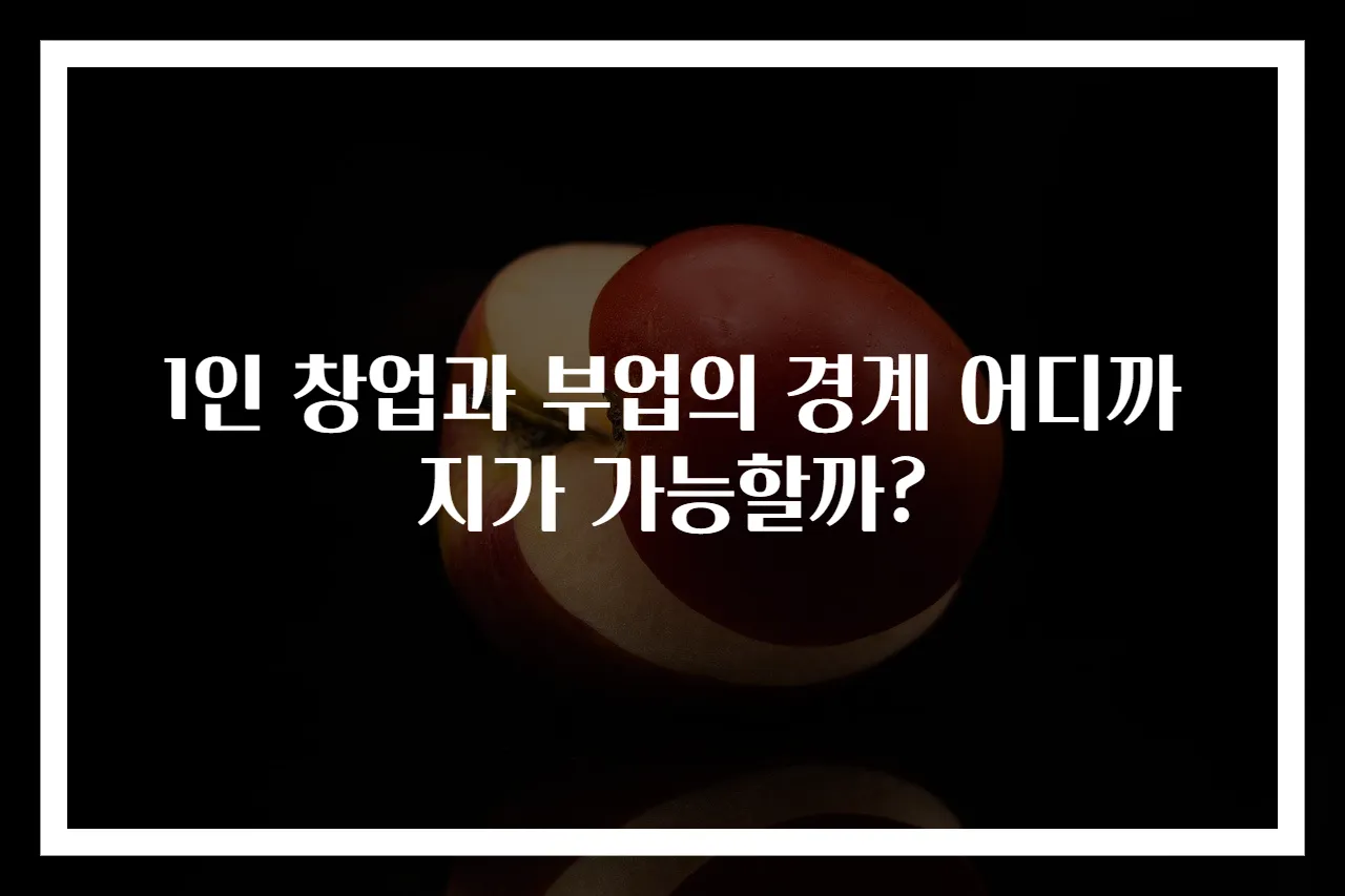 1인 창업과 부업의 경계 어디까지가 가능할까?