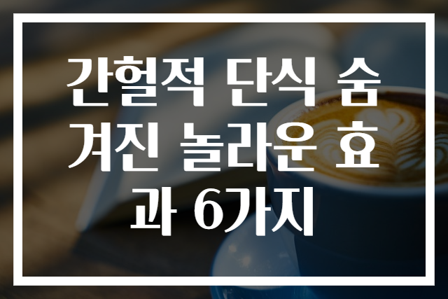 간헐적 단식 숨겨진 놀라운 효과 6가지
