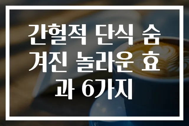 간헐적 단식 숨겨진 놀라운 효과 6가지