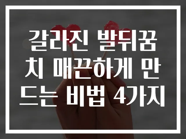 갈라진 발뒤꿈치 매끈하게 만드는 비법 4가지