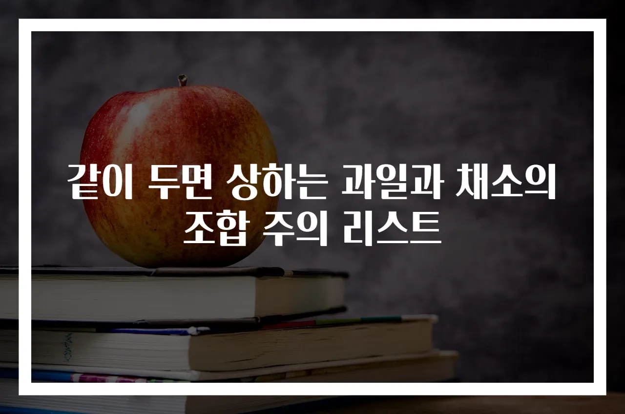 같이 두면 상하는 과일과 채소의 조합 주의 리스트