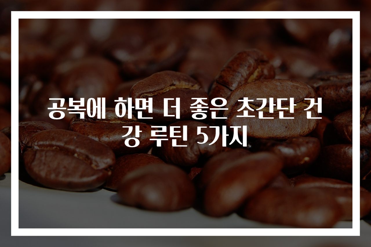 공복에 하면 더 좋은 초간단 건강 루틴 5가지