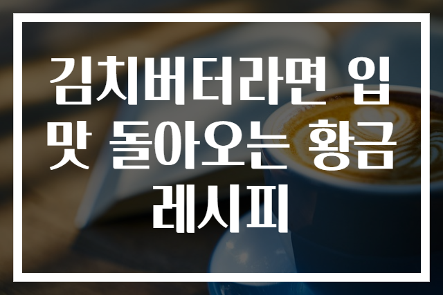 김치버터라면 입맛 돌아오는 황금레시피